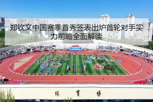 郑钦文中国赛季首秀签表出炉首轮对手实力前瞻全面解读